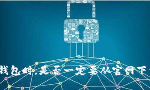 使用TP钱包时，是否一定要从官网下载安装？
