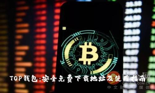 TOP钱包：安全免费下载地址及使用指南