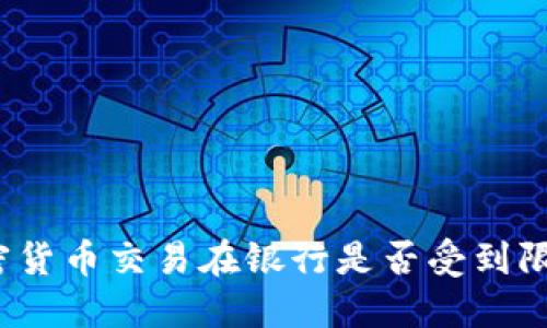 加密货币交易在银行是否受到限制？