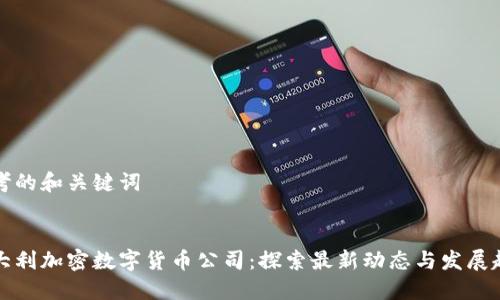 思考的和关键词


意大利加密数字货币公司：探索最新动态与发展趋势