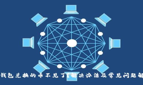 及

TP钱包兑换的币不见了？解决办法及常见问题解析