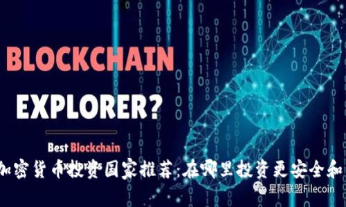最佳加密货币投资国家推荐：在哪里投资更安全和高效？