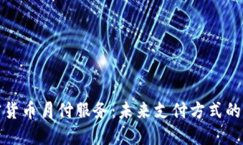 加密货币月付服务：未来支付方式的革新