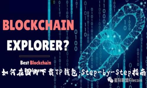 如何在国内下载TP钱包：Step-by-Step指南
