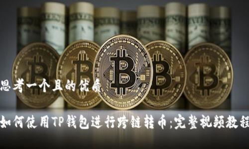 思考一个且的优质

如何使用TP钱包进行跨链转币：完整视频教程