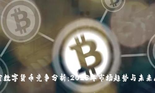 加密数字货币竞争分析：2023年市场趋势与未来展望