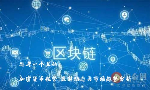 思考一个且的

加密货币托管：最新动态与市场趋势分析