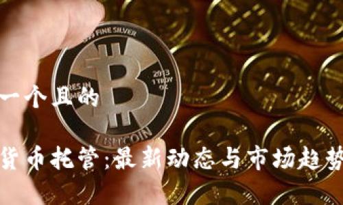 思考一个且的

加密货币托管：最新动态与市场趋势分析
