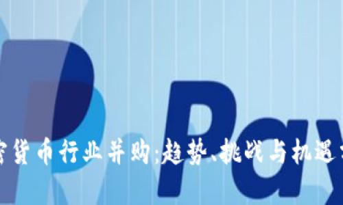 加密货币行业并购：趋势、挑战与机遇分析
