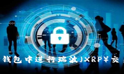 : 如何在TP钱包中进行瑞波（XRP）交易：完整指南