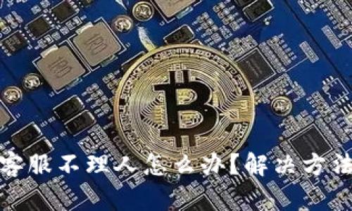 TP钱包客服不理人怎么办？解决方法与建议