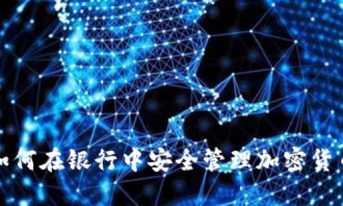个人如何在银行中安全管理加密货币资产