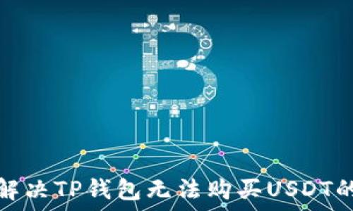   
如何解决TP钱包无法购买USDT的问题