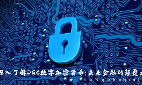 深入了解DGC数字加密货币：未来金融的颠覆者