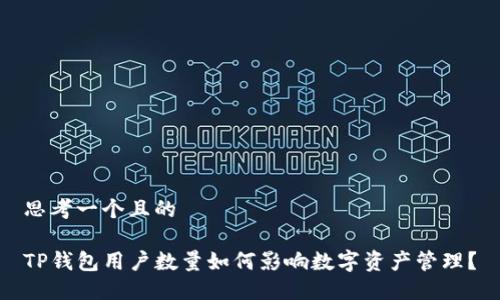 思考一个且的

TP钱包用户数量如何影响数字资产管理？