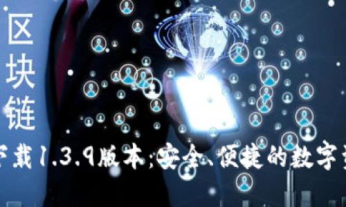 TP钱包官网下载1.3.9版本：安全、便捷的数字资产管理工具