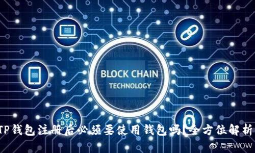 TP钱包注册后必须要使用钱包吗？全方位解析！
