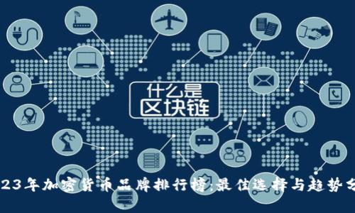2023年加密货币品牌排行榜：最佳选择与趋势分析