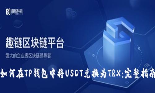 如何在TP钱包中将USDT兑换为TRX：完整指南