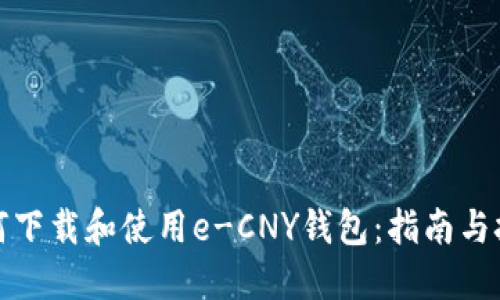 如何下载和使用e-CNY钱包：指南与技巧