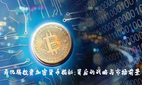 马化腾投资加密货币揭秘：背后的战略与市场前景