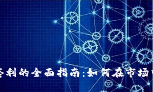 加密货币套利的全面指南：如何在市场中获取收益