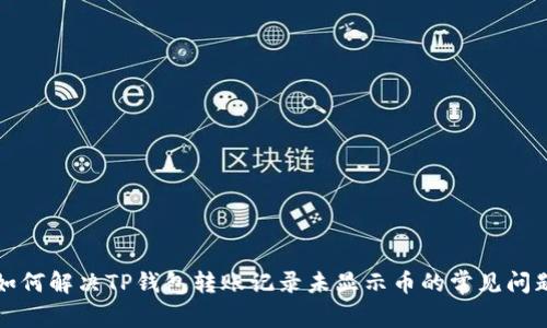 如何解决TP钱包转账记录未显示币的常见问题