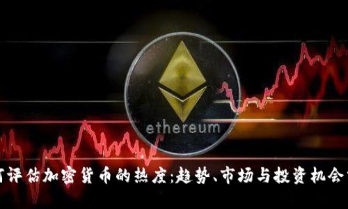 如何评估加密货币的热度：趋势、市场与投资机会分析