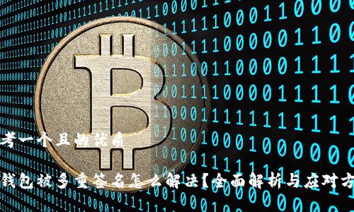思考一个且的优质

tp钱包被多重签名怎么解决？全面解析与应对方案