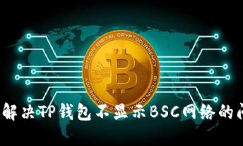 如何解决TP钱包不显示BSC网络的问题？