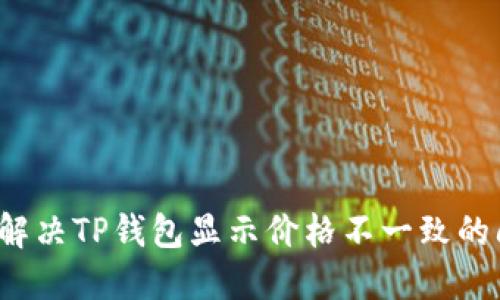 如何解决TP钱包显示价格不一致的问题？