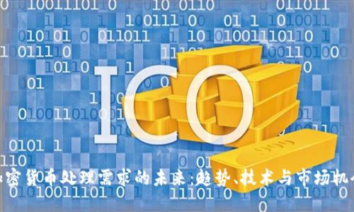 加密货币处理需求的未来：趋势、技术与市场机会