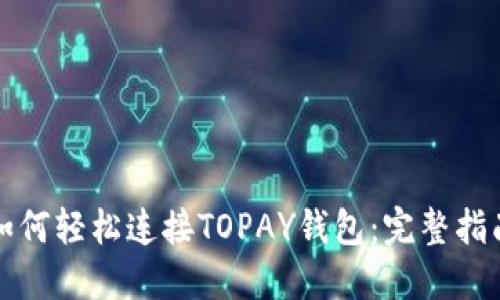 如何轻松连接TOPAY钱包：完整指南