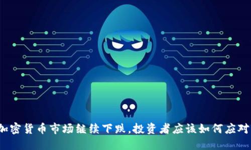 加密货币市场继续下跌，投资者应该如何应对？