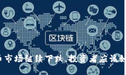 加密货币市场继续下跌，投资者应该如何应对？