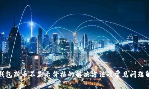 TP钱包新币不显示价格的解决方法及常见问题解答