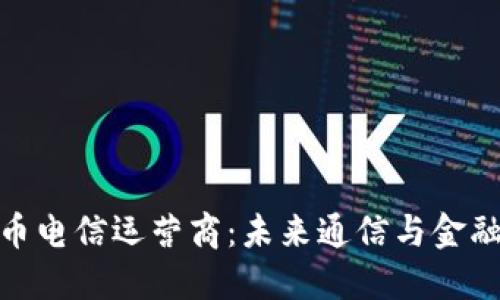 加密货币电信运营商：未来通信与金融的结合
