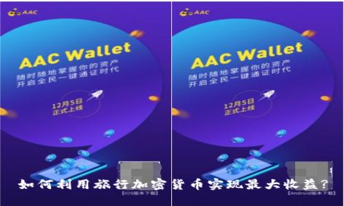 如何利用旅行加密货币实现最大收益?
