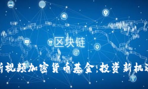 全面解析视频加密货币基金：投资新机遇与风险