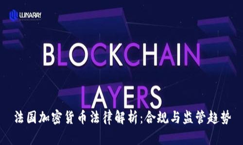 法国加密货币法律解析：合规与监管趋势