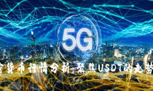 2023年加密货币行情分析：聚焦USDT的走势与影响因素
