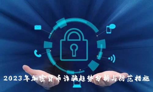 2023年加密货币诈骗趋势分析与防范措施