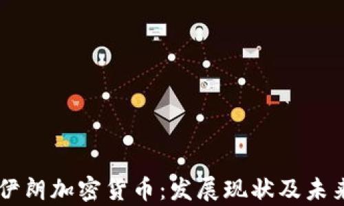 
了解伊朗加密货币：发展现状及未来前景