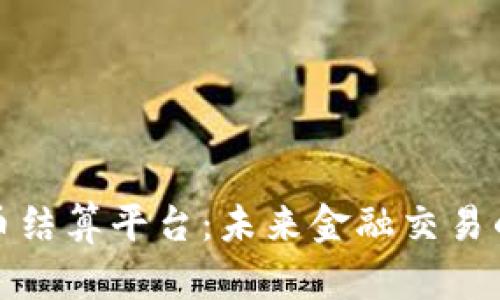 加密货币结算平台：未来金融交易的新蓝海