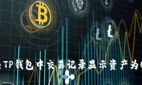 如何解决TP钱包中交易记录显示资产为0的问题？