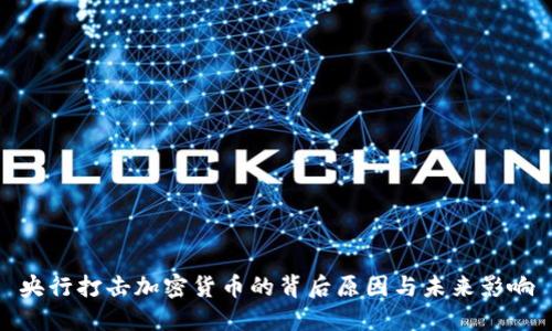 央行打击加密货币的背后原因与未来影响