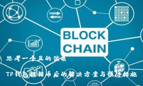 思考一个且的优质

TP钱包提错币后的解决方案与预防措施