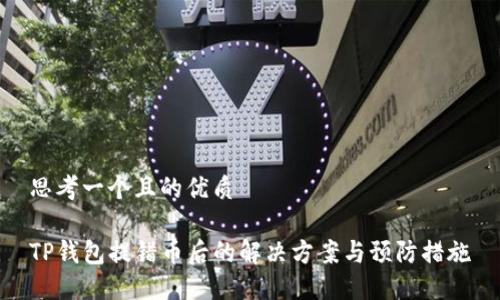 思考一个且的优质

TP钱包提错币后的解决方案与预防措施