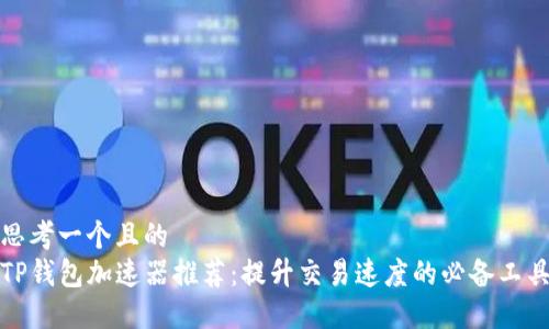 思考一个且的  
TP钱包加速器推荐：提升交易速度的必备工具