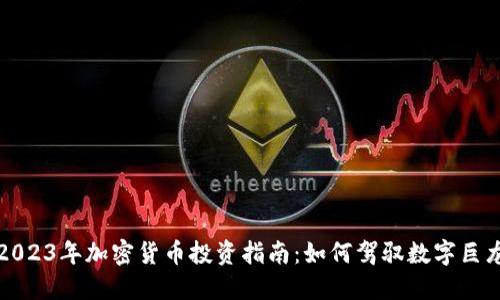 2023年加密货币投资指南：如何驾驭数字巨龙